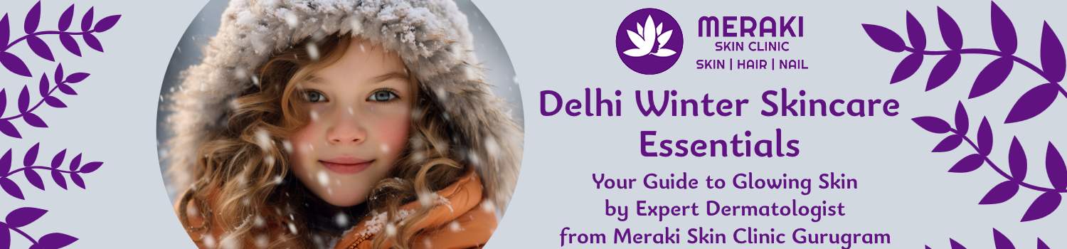 Delhi Winter Skincare Essentials: Your Guide to Glowing Skin by Expert Dermatologist from Meraki Skin Clinic Gurugram
