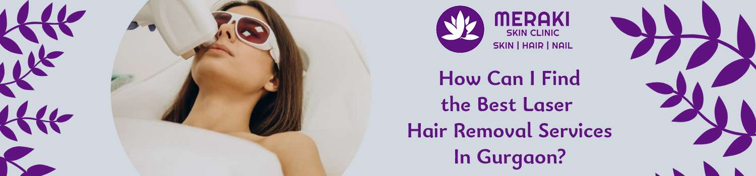 How Can I Find the Best Laser Hair Removal Services In Gurgaon