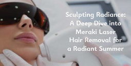 Sculpting Radiance: A Deep Dive into Meraki Laser Hair Removal for a Radiant Summer