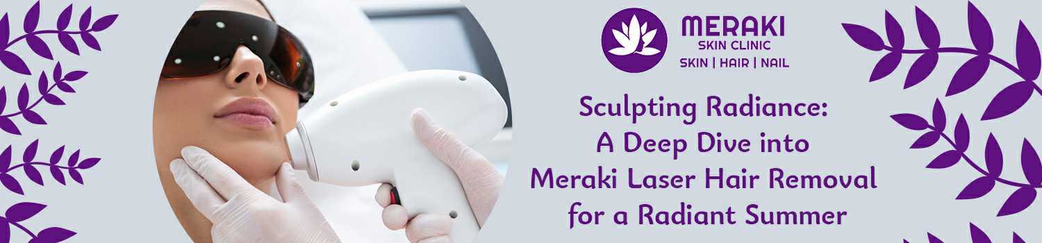 Sculpting Radiance: A Deep Dive into Meraki Laser Hair Removal for a Radiant Summer