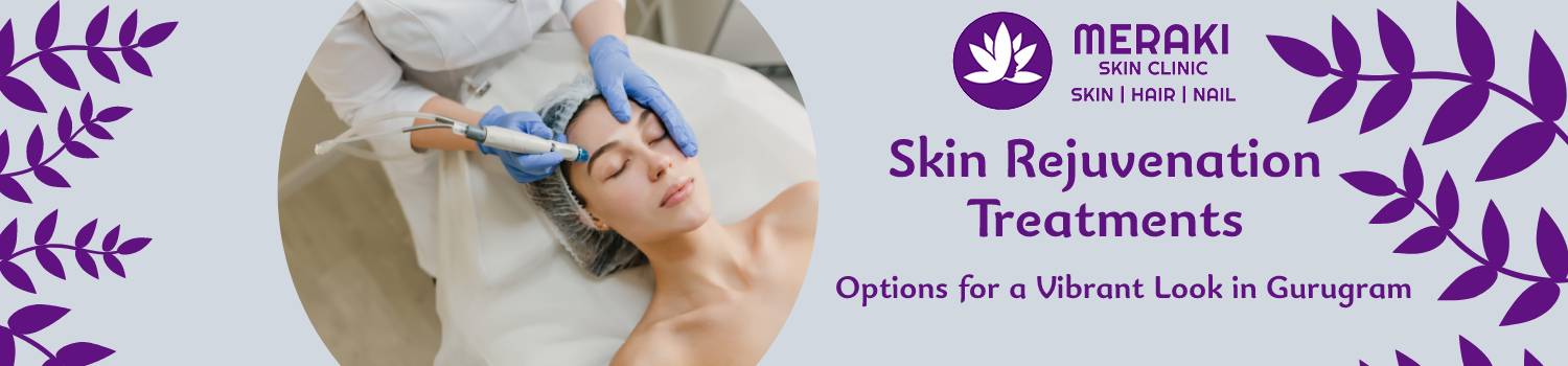 Skin Rejuvenation Treatments: Options for a Vibrant Look in Gurugram